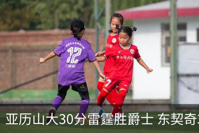 亚历山大30分雷霆胜爵士 东契奇35分率队擒熊